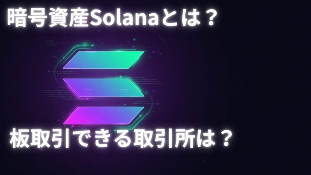 ソラナ（Solana）とは？特徴・リスクをわかりやすく解説/板取引をするならどこの仮想通貨取引所がおすすめ？